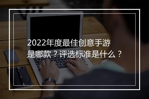 2022年度最佳创意手游是哪款？评选标准是什么？