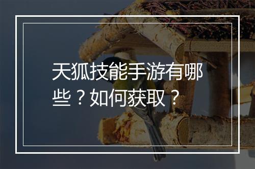 天狐技能手游有哪些?如何获取?