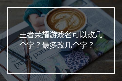 王者荣耀游戏名可以改几个字？最多改几个字？
