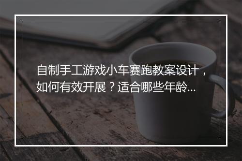 自制手工游戏小车赛跑教案设计,如何有效开展?适合哪些年龄段?