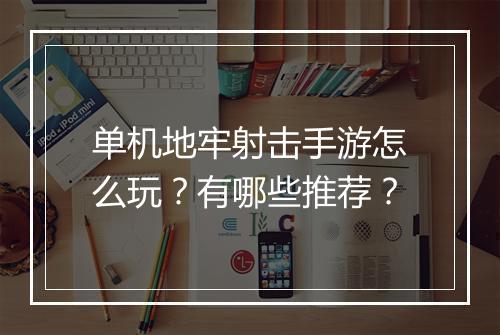 单机地牢射击手游怎么玩？有哪些推荐？