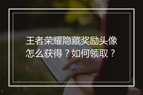 王者荣耀隐藏奖励头像怎么获得?如何领取?