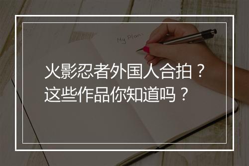 火影忍者外国人合拍？这些作品你知道吗？