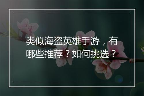 类似海盗英雄手游,有哪些推荐?如何挑选?
