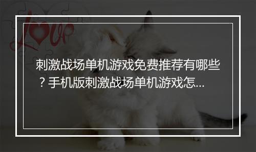 刺激战场单机游戏免费推荐有哪些?手机版刺激战场单机游戏怎么玩?