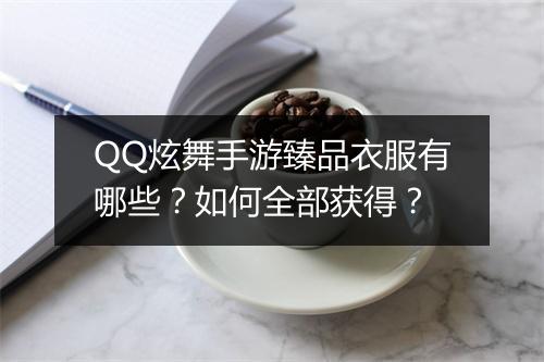 QQ炫舞手游臻品衣服有哪些?如何全部获得?