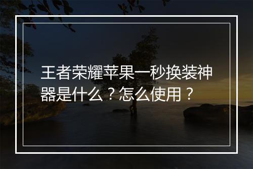王者荣耀苹果一秒换装神器是什么？怎么使用？