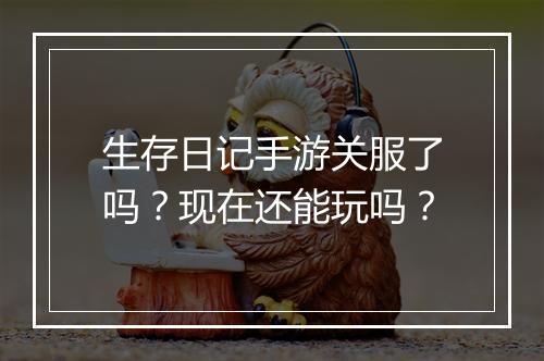 生存日记手游关服了吗?现在还能玩吗?