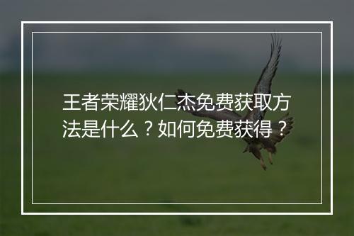 王者荣耀狄仁杰免费获取方法是什么?如何免费获得?