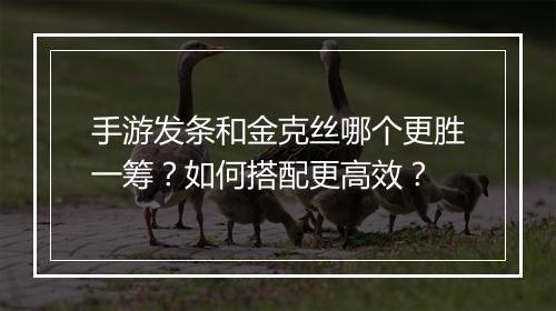 手游发条和金克丝哪个更胜一筹？如何搭配更高效？