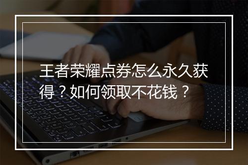 王者荣耀点券怎么永久获得？如何领取不花钱？