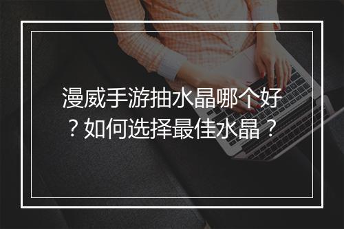 漫威手游抽水晶哪个好？如何选择最佳水晶？