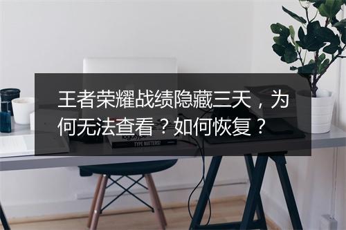 王者荣耀战绩隐藏三天，为何无法查看？如何恢复？