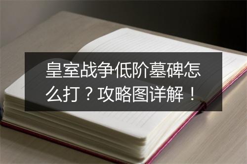 皇室战争低阶墓碑怎么打?攻略图详解!