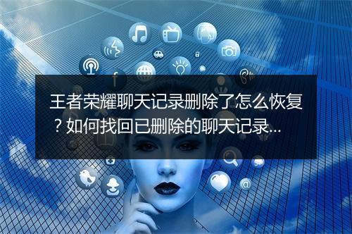 王者荣耀聊天记录删除了怎么恢复？如何找回已删除的聊天记录？