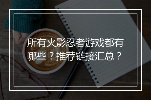 所有火影忍者游戏都有哪些?推荐链接汇总?