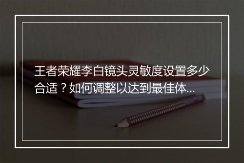 王者荣耀李白镜头灵敏度设置多少合适?如何调整以达到最佳体验?