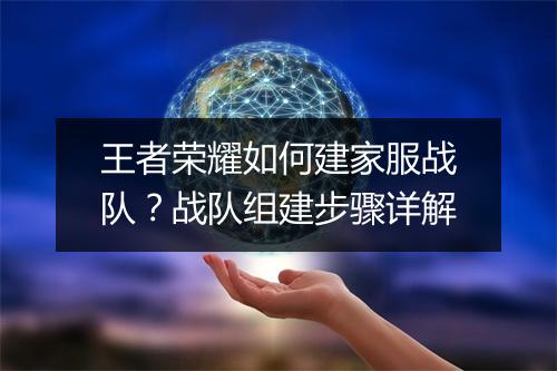 王者荣耀如何建家服战队？战队组建步骤详解