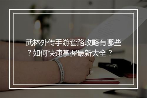 武林外传手游套路攻略有哪些?如何快速掌握最新大全?