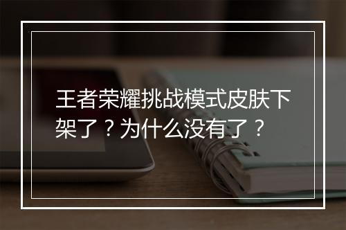 王者荣耀挑战模式皮肤下架了?为什么没有了?