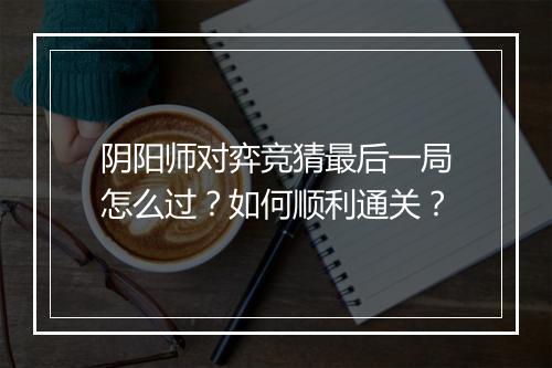 阴阳师对弈竞猜最后一局怎么过？如何顺利通关？