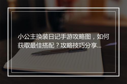 小公主换装日记手游攻略图,如何获取最佳搭配?攻略技巧分享?