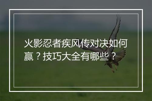 火影忍者疾风传对决如何赢?技巧大全有哪些?