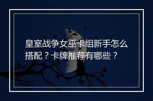 皇室战争女巫卡组新手怎么搭配?卡牌推荐有哪些?