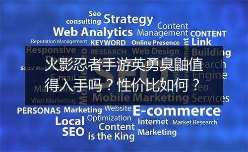 火影忍者手游英勇臭鼬值得入手吗?性价比如何?