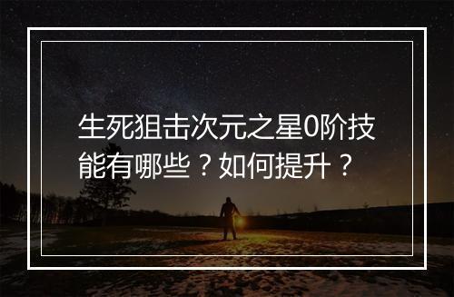 生死狙击次元之星0阶技能有哪些？如何提升？
