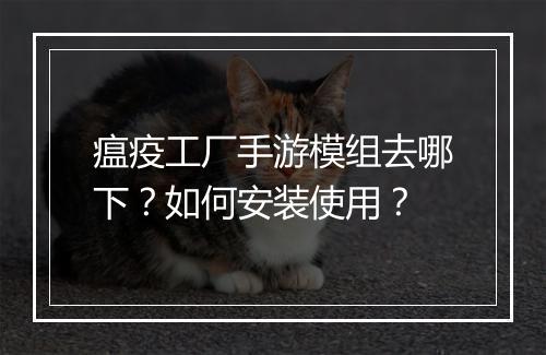 瘟疫工厂手游模组去哪下?如何安装使用?