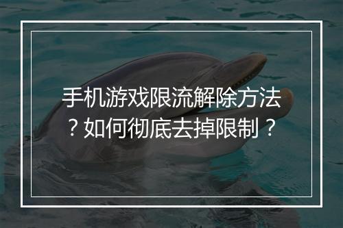 手机游戏限流解除方法？如何彻底去掉限制？
