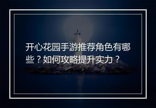 开心花园手游推荐角色有哪些?如何攻略提升实力?