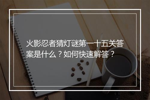 火影忍者猜灯谜第一十五关答案是什么？如何快速解答？