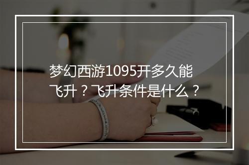 梦幻西游1095开多久能飞升?飞升条件是什么?
