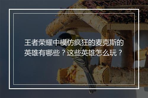 王者荣耀中模仿疯狂的麦克斯的英雄有哪些？这些英雄怎么玩？