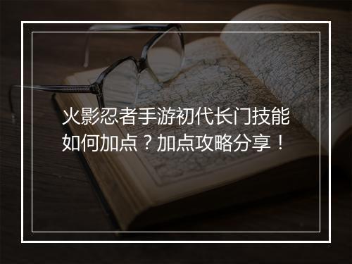 火影忍者手游初代长门技能如何加点？加点攻略分享！