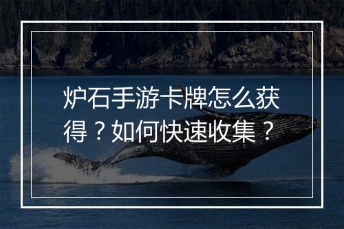 炉石手游卡牌怎么获得？如何快速收集？