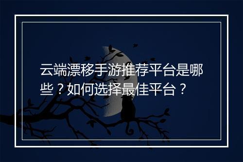 云端漂移手游推荐平台是哪些?如何选择最佳平台?