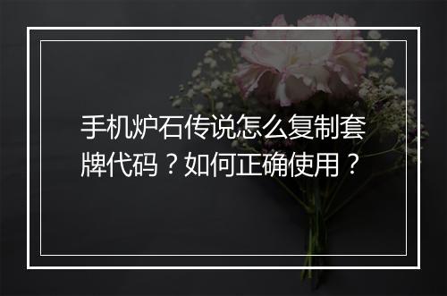 手机炉石传说怎么复制套牌代码?如何正确使用?