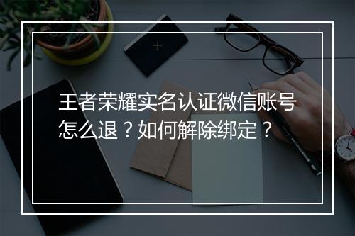 王者荣耀实名认证微信账号怎么退?如何解除绑定?