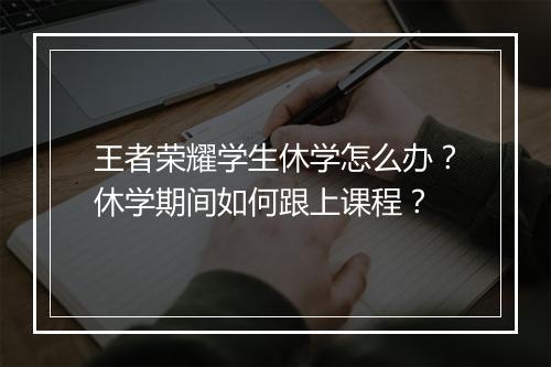 王者荣耀学生休学怎么办?休学期间如何跟上课程?