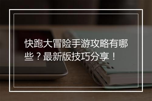 快跑大冒险手游攻略有哪些?最新版技巧分享!