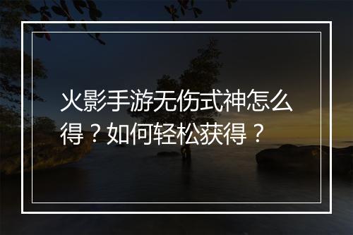 火影手游无伤式神怎么得?如何轻松获得?