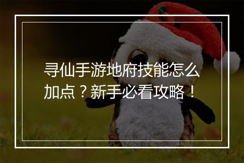 寻仙手游地府技能怎么加点?新手必看攻略!