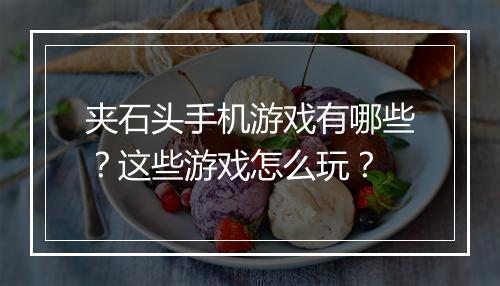 夹石头手机游戏有哪些?这些游戏怎么玩?