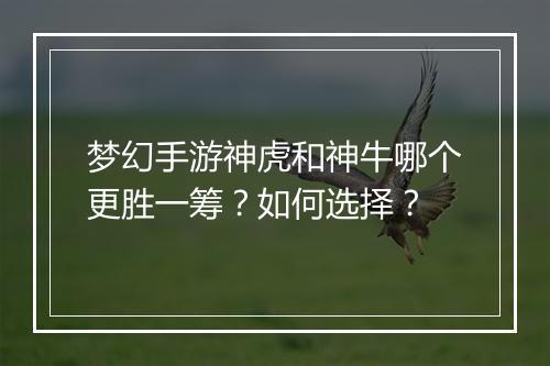 梦幻手游神虎和神牛哪个更胜一筹？如何选择？