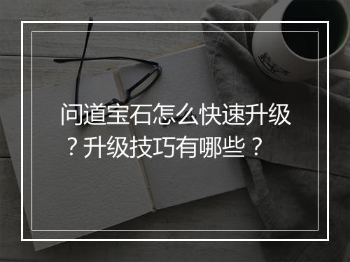 问道宝石怎么快速升级？升级技巧有哪些？