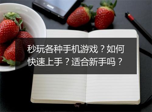 秒玩各种手机游戏?如何快速上手?适合新手吗?