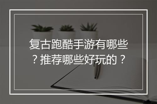 复古跑酷手游有哪些?推荐哪些好玩的?